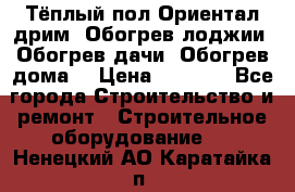 Тёплый пол Ориентал дрим. Обогрев лоджии. Обогрев дачи. Обогрев дома. › Цена ­ 1 633 - Все города Строительство и ремонт » Строительное оборудование   . Ненецкий АО,Каратайка п.